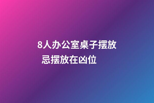 8人办公室桌子摆放  忌摆放在凶位